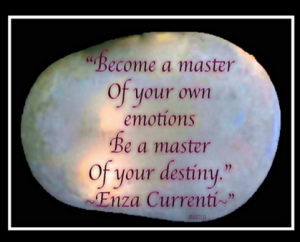 Become a Master of your own emotions - Be a master of your destiny."  ~Enza Currenti~