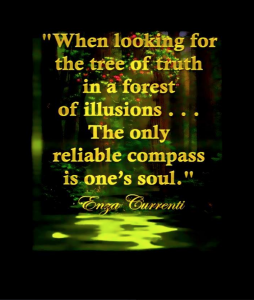 "When looking for the tree of truth in the forest of illusions, the only reliable compass is one's soul."  ~Enza Currenti~